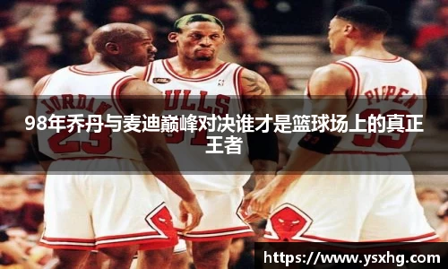 98年乔丹与麦迪巅峰对决谁才是篮球场上的真正王者